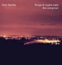 cover image for Gren Bartley - Songs To Scythe Back The Overgrown